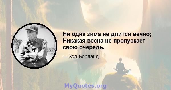 Ни одна зима не длится вечно; Никакая весна не пропускает свою очередь.