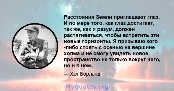 Расстояния Земли приглашают глаз. И по мере того, как глаз достигает, так же, как и разум, должен растягиваться, чтобы встретить эти новые горизонты. Я призываю кого -либо стоять с осенью на вершине холма и не смогу