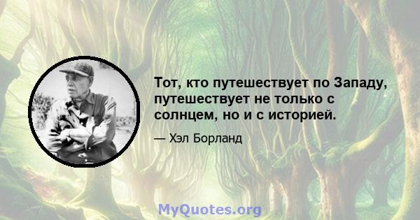 Тот, кто путешествует по Западу, путешествует не только с солнцем, но и с историей.