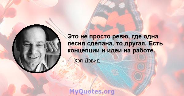 Это не просто ревю, где одна песня сделана, то другая. Есть концепции и идеи на работе.