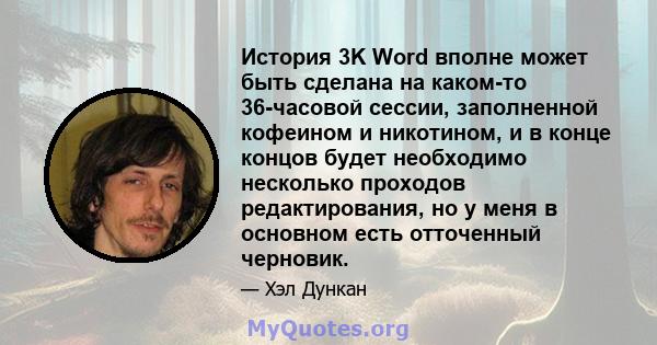 История 3K Word вполне может быть сделана на каком-то 36-часовой сессии, заполненной кофеином и никотином, и в конце концов будет необходимо несколько проходов редактирования, но у меня в основном есть отточенный