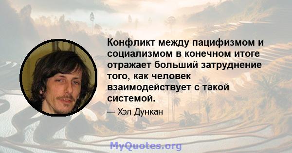 Конфликт между пацифизмом и социализмом в конечном итоге отражает больший затруднение того, как человек взаимодействует с такой системой.