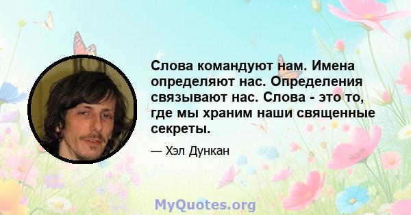 Слова командуют нам. Имена определяют нас. Определения связывают нас. Слова - это то, где мы храним наши священные секреты.