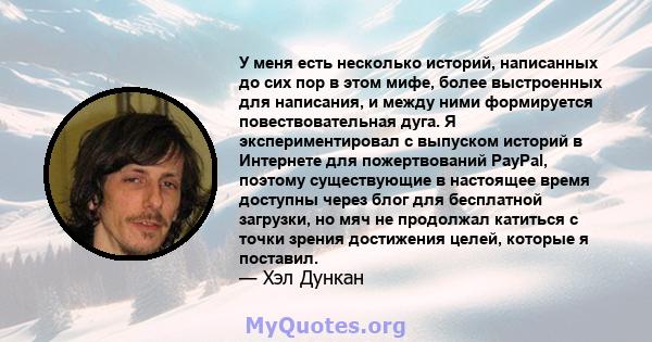 У меня есть несколько историй, написанных до сих пор в этом мифе, более выстроенных для написания, и между ними формируется повествовательная дуга. Я экспериментировал с выпуском историй в Интернете для пожертвований