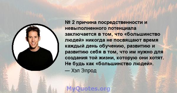 № 2 причина посредственности и невыполненного потенциала заключается в том, что «большинство людей» никогда не посвящают время каждый день обучению, развитию и развитию себя в том, что им нужно для создания той жизни,