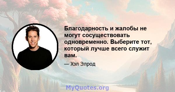 Благодарность и жалобы не могут сосуществовать одновременно. Выберите тот, который лучше всего служит вам.