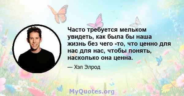 Часто требуется мельком увидеть, как была бы наша жизнь без чего -то, что ценно для нас для нас, чтобы понять, насколько она ценна.