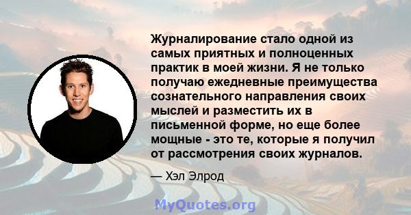 Журналирование стало одной из самых приятных и полноценных практик в моей жизни. Я не только получаю ежедневные преимущества сознательного направления своих мыслей и разместить их в письменной форме, но еще более мощные 