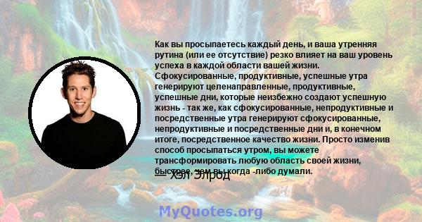 Как вы просыпаетесь каждый день, и ваша утренняя рутина (или ее отсутствие) резко влияет на ваш уровень успеха в каждой области вашей жизни. Сфокусированные, продуктивные, успешные утра генерируют целенаправленные,