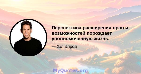 Перспектива расширения прав и возможностей порождает уполномоченную жизнь.