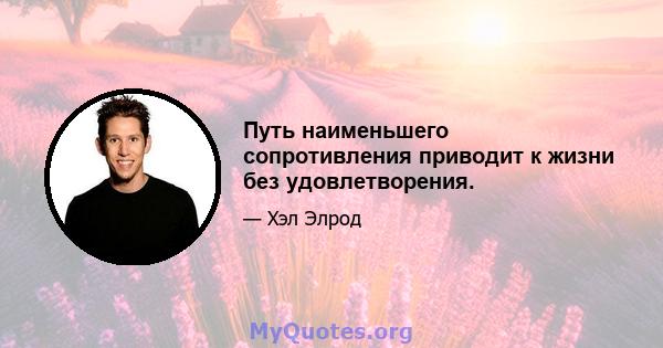 Путь наименьшего сопротивления приводит к жизни без удовлетворения.