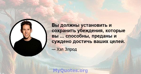 Вы должны установить и сохранить убеждения, которые вы ... способны, преданы и суждено достичь ваших целей.