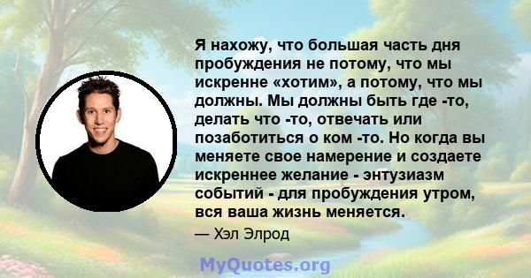 Я нахожу, что большая часть дня пробуждения не потому, что мы искренне «хотим», а потому, что мы должны. Мы должны быть где -то, делать что -то, отвечать или позаботиться о ком -то. Но когда вы меняете свое намерение и