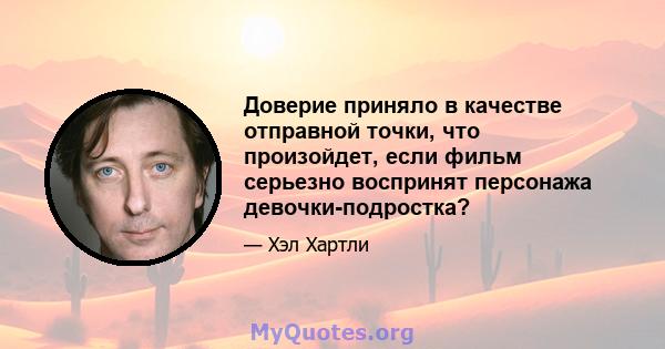 Доверие приняло в качестве отправной точки, что произойдет, если фильм серьезно воспринят персонажа девочки-подростка?