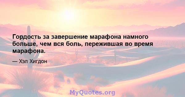 Гордость за завершение марафона намного больше, чем вся боль, пережившая во время марафона.