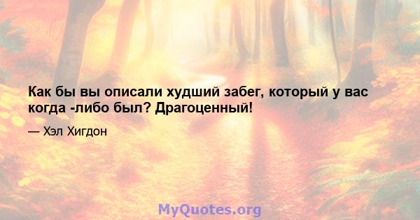 Как бы вы описали худший забег, который у вас когда -либо был? Драгоценный!