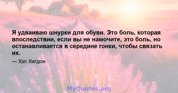 Я удваиваю шнурки для обуви. Это боль, которая впоследствии, если вы не намочите, это боль, но останавливается в середине гонки, чтобы связать их.