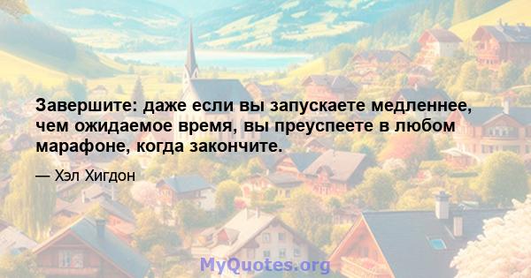 Завершите: даже если вы запускаете медленнее, чем ожидаемое время, вы преуспеете в любом марафоне, когда закончите.