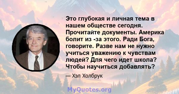 Это глубокая и личная тема в нашем обществе сегодня. Прочитайте документы. Америка болит из -за этого. Ради Бога, говорите. Разве нам не нужно учиться уважению к чувствам людей? Для чего идет школа? Чтобы научиться