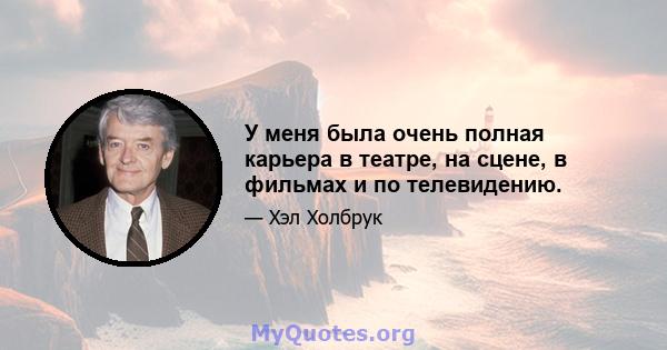 У меня была очень полная карьера в театре, на сцене, в фильмах и по телевидению.