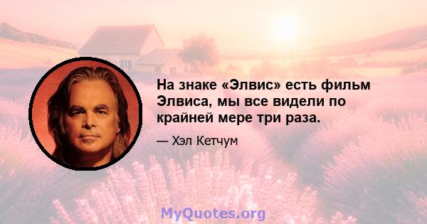 На знаке «Элвис» есть фильм Элвиса, мы все видели по крайней мере три раза.