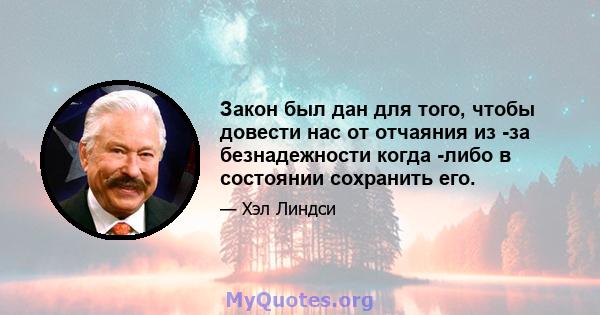 Закон был дан для того, чтобы довести нас от отчаяния из -за безнадежности когда -либо в состоянии сохранить его.