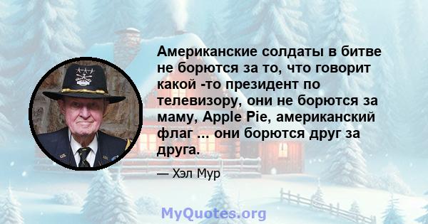 Американские солдаты в битве не борются за то, что говорит какой -то президент по телевизору, они не борются за маму, Apple Pie, американский флаг ... они борются друг за друга.