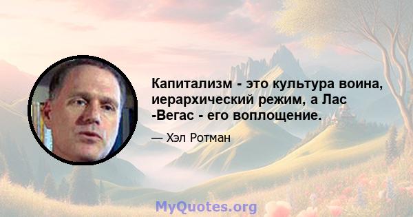 Капитализм - это культура воина, иерархический режим, а Лас -Вегас - его воплощение.