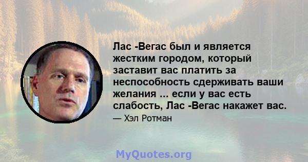 Лас -Вегас был и является жестким городом, который заставит вас платить за неспособность сдерживать ваши желания ... если у вас есть слабость, Лас -Вегас накажет вас.