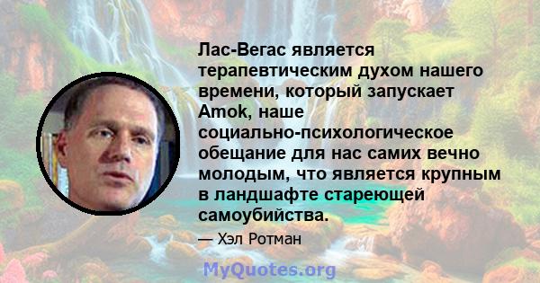 Лас-Вегас является терапевтическим духом нашего времени, который запускает Amok, наше социально-психологическое обещание для нас самих вечно молодым, что является крупным в ландшафте стареющей самоубийства.