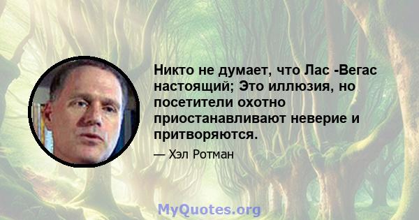 Никто не думает, что Лас -Вегас настоящий; Это иллюзия, но посетители охотно приостанавливают неверие и притворяются.