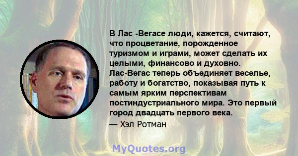 В Лас -Вегасе люди, кажется, считают, что процветание, порожденное туризмом и играми, может сделать их целыми, финансово и духовно. Лас-Вегас теперь объединяет веселье, работу и богатство, показывая путь к самым ярким