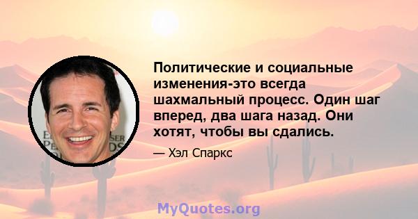 Политические и социальные изменения-это всегда шахмальный процесс. Один шаг вперед, два шага назад. Они хотят, чтобы вы сдались.