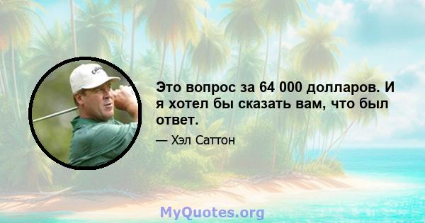 Это вопрос за 64 000 долларов. И я хотел бы сказать вам, что был ответ.