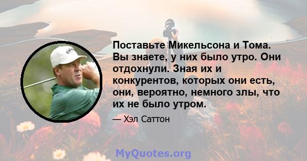 Поставьте Микельсона и Тома. Вы знаете, у них было утро. Они отдохнули. Зная их и конкурентов, которых они есть, они, вероятно, немного злы, что их не было утром.