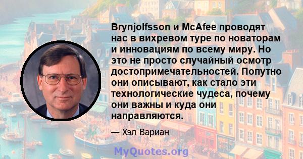 Brynjolfsson и McAfee проводят нас в вихревом туре по новаторам и инновациям по всему миру. Но это не просто случайный осмотр достопримечательностей. Попутно они описывают, как стало эти технологические чудеса, почему