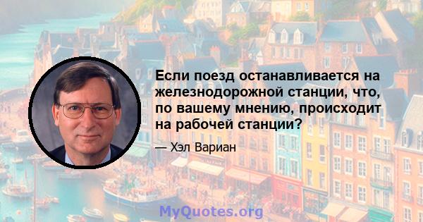 Если поезд останавливается на железнодорожной станции, что, по вашему мнению, происходит на рабочей станции?