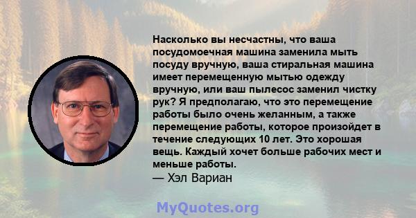 Насколько вы несчастны, что ваша посудомоечная машина заменила мыть посуду вручную, ваша стиральная машина имеет перемещенную мытью одежду вручную, или ваш пылесос заменил чистку рук? Я предполагаю, что это перемещение