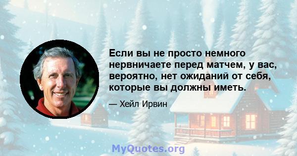 Если вы не просто немного нервничаете перед матчем, у вас, вероятно, нет ожиданий от себя, которые вы должны иметь.