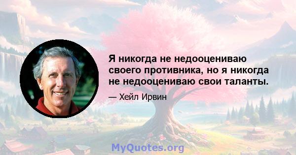 Я никогда не недооцениваю своего противника, но я никогда не недооцениваю свои таланты.