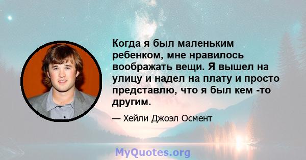 Когда я был маленьким ребенком, мне нравилось воображать вещи. Я вышел на улицу и надел на плату и просто представлю, что я был кем -то другим.