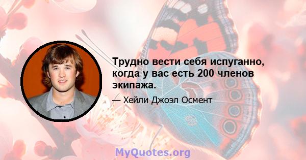 Трудно вести себя испуганно, когда у вас есть 200 членов экипажа.