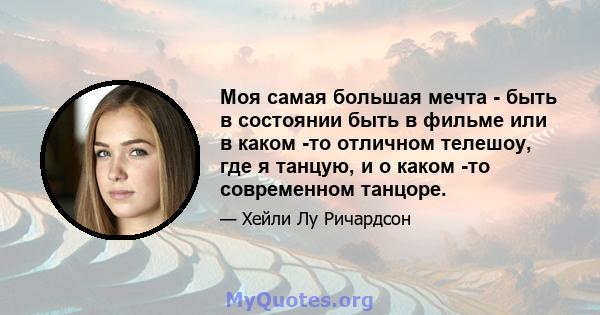 Моя самая большая мечта - быть в состоянии быть в фильме или в каком -то отличном телешоу, где я танцую, и о каком -то современном танцоре.