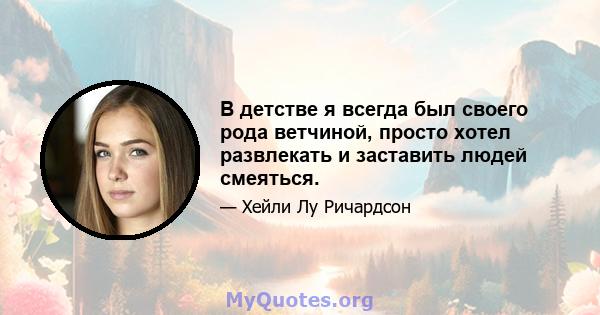 В детстве я всегда был своего рода ветчиной, просто хотел развлекать и заставить людей смеяться.