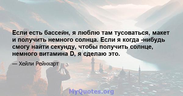 Если есть бассейн, я люблю там тусоваться, макет и получить немного солнца. Если я когда -нибудь смогу найти секунду, чтобы получить солнце, немного витамина D, я сделаю это.