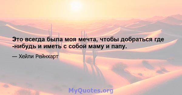 Это всегда была моя мечта, чтобы добраться где -нибудь и иметь с собой маму и папу.