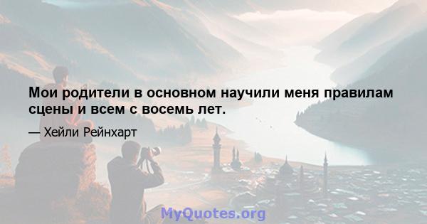 Мои родители в основном научили меня правилам сцены и всем с восемь лет.