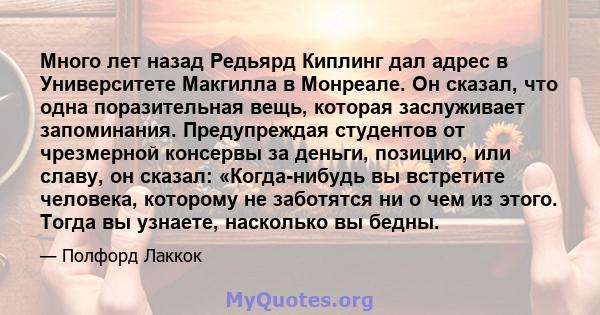 Много лет назад Редьярд Киплинг дал адрес в Университете Макгилла в Монреале. Он сказал, что одна поразительная вещь, которая заслуживает запоминания. Предупреждая студентов от чрезмерной консервы за деньги, позицию,