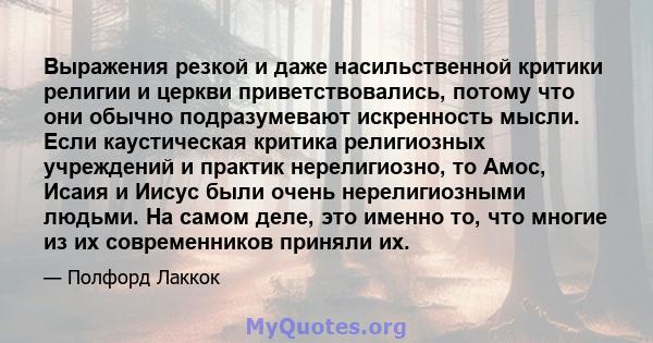 Выражения резкой и даже насильственной критики религии и церкви приветствовались, потому что они обычно подразумевают искренность мысли. Если каустическая критика религиозных учреждений и практик нерелигиозно, то Амос,