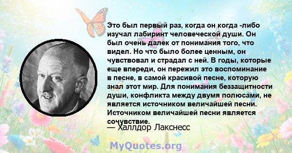 Это был первый раз, когда он когда -либо изучал лабиринт человеческой души. Он был очень далек от понимания того, что видел. Но что было более ценным, он чувствовал и страдал с ней. В годы, которые еще впереди, он